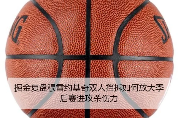 掘金复盘穆雷约基奇双人挡拆如何放大季后赛进攻杀伤力