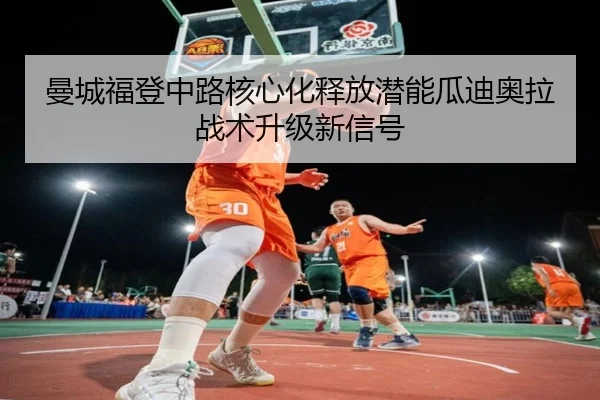 曼城福登中路核心化释放潜能瓜迪奥拉战术升级新信号 | kaiyun