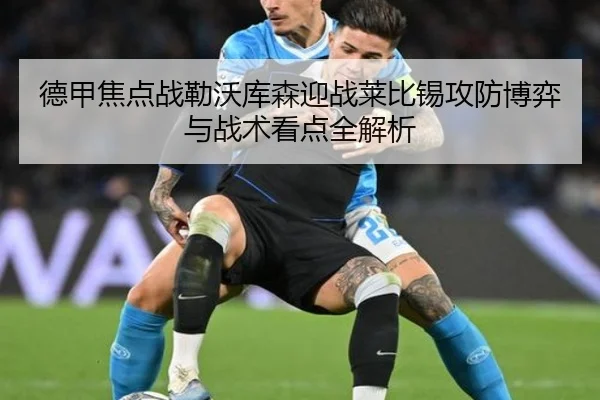 德甲焦点战勒沃库森迎战莱比锡攻防博弈与战术看点全解析