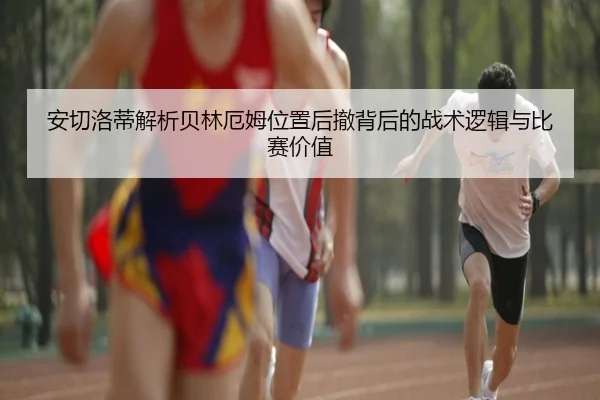 安切洛蒂解析贝林厄姆位置后撤背后的战术逻辑与比赛价值 | kaiyun