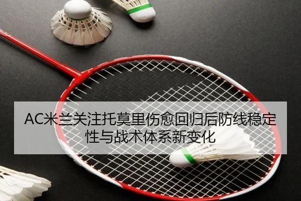 AC米兰关注托莫里伤愈回归后防线稳定性与战术体系新变化 | kaiyun