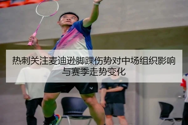 热刺关注麦迪逊脚踝伤势对中场组织影响与赛季走势变化 | kaiyun