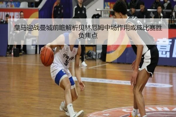 皇马迎战曼城前瞻解析贝林厄姆中场作用或成比赛胜负焦点 | kaiyun