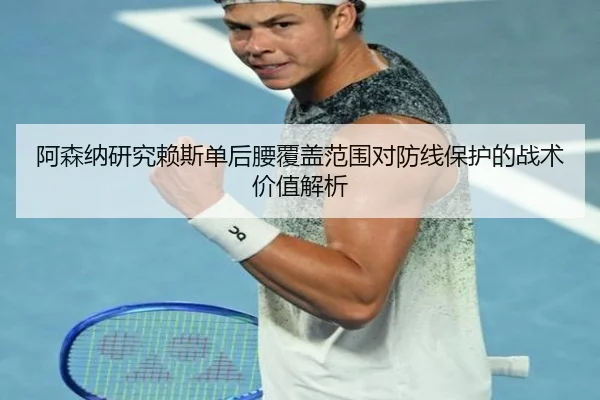 阿森纳研究赖斯单后腰覆盖范围对防线保护的战术价值解析 | kaiyun