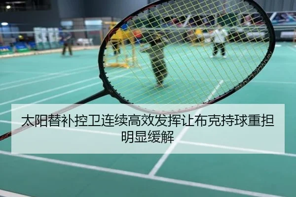 太阳替补控卫连续高效发挥让布克持球重担明显缓解 | kaiyun
